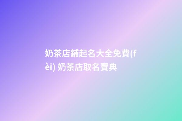 奶茶店鋪起名大全免費(fèi) 奶茶店取名寶典-第1張-店鋪起名-玄機(jī)派